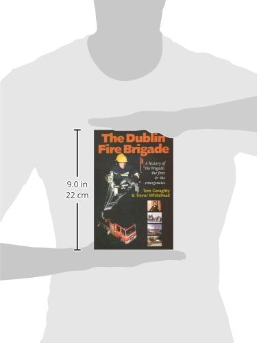 The Dublin Fire Brigade: A History of the Brigade,the Fires and the Emergencies