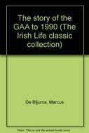 The story of the GAA to 1990 (The Irish Life classic collection)
