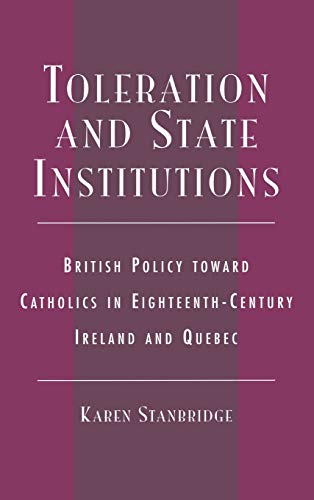 Toleration and State Institutions: British Policy toward Catholics in Eighteenth-Century Ireland and Quebec