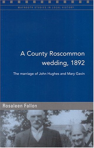 The Marriage of John Hughes and Mary Gavin, Co. Roscommon, 1892 (Maynooth Studies in Local History)