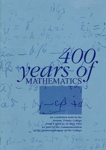 400 years of mathematics: An exhibition held in the Atrium, Trinity College Dublin from 8 April to 29 May 1992 as part of the commemorationof the Quatercentenary of the College