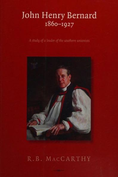 John Henry Bernard 1860-1927: A Study of the Leader of the Southern Unionists