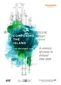 Composing the Island: A Century of Music in Ireland 1916-2016 - 7-25 September 2016