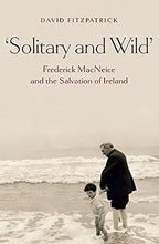 Load image into Gallery viewer, Solitary and Wild: Frederick MacNeice and the Salvation of Ireland