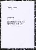 John Carson: What Not – Selected Artworks and Ephemera 1975–96,