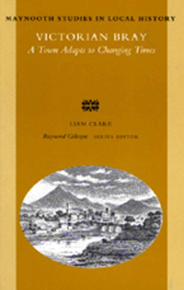 Victorian Bray: A Town Adapts to Changing Times: 18 (Maynooth Studies in Irish Local History)