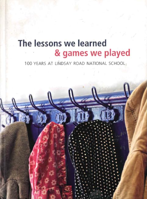 The Lessons we Learned and Games we Played: 100 Years at Lindsay Road National School