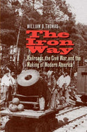 The Iron Way: Railroads, the Civil War, and the Making of Modern America