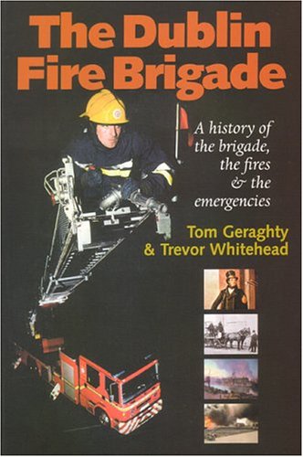 The Dublin Fire Brigade: A History of the Brigade,the Fires and the Emergencies
