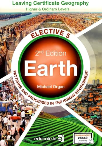 Earth - Elective 5, Second Edition - Leaving Certificate Geography, Higher and Ordinary Levels - Patterns and Processes in the Human Environment