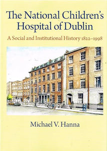The National Children's Hospital of Dublin: A Social and Institutional History 1822-1998