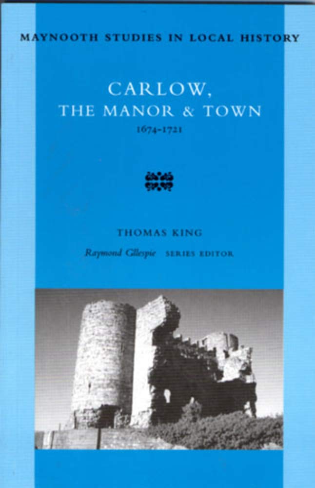 Carlow, the Manor and Town, 1674-1721: The Manor and Town, 1674-1721 Volume 12 (Maynooth Studies in Local History)