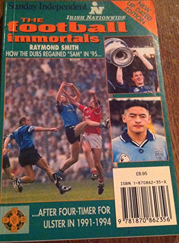 The Football Immortals (New Updated Edition): How the Dubs Regained "Sam" in '95... after Four-Timer for Ulster in 1991-1994
