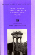 In Search of Thomas Sheahan: Radical Politics in Cork, 1824-1836: no. 37 (Maynooth Research Guides for Irish Local History)