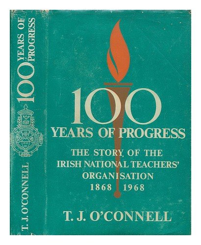 100 Years of progress: The Story of the Irish National Teachers' Organisation, 1868-1968 / T.J. O'Connell