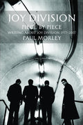 Joy Division: Piece by Piece: Writing About Joy Division 1977-2007