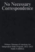 No Necessary Correspondence: Whitney Museum of American Art Independent Study Program, 2022-2023 Studio Exhibition