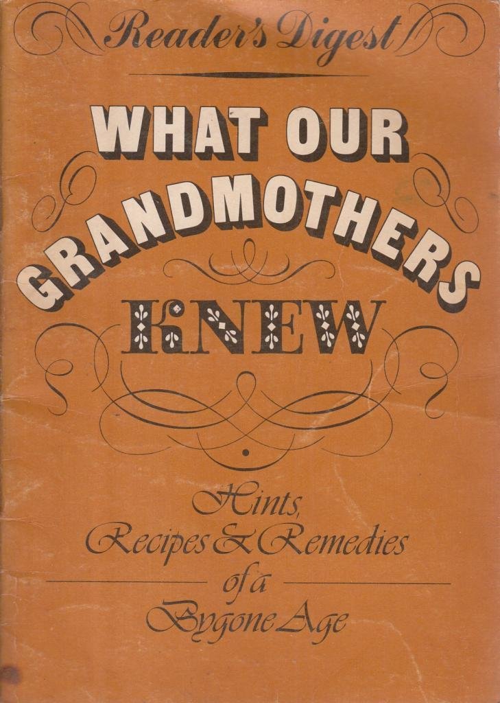What Our Grandmothers Knew : " Hints ,Recipes & Remedies For A Bygone Age "