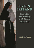 Eve in Ireland: Controlling and Silencing Irish Women, 1922–1972