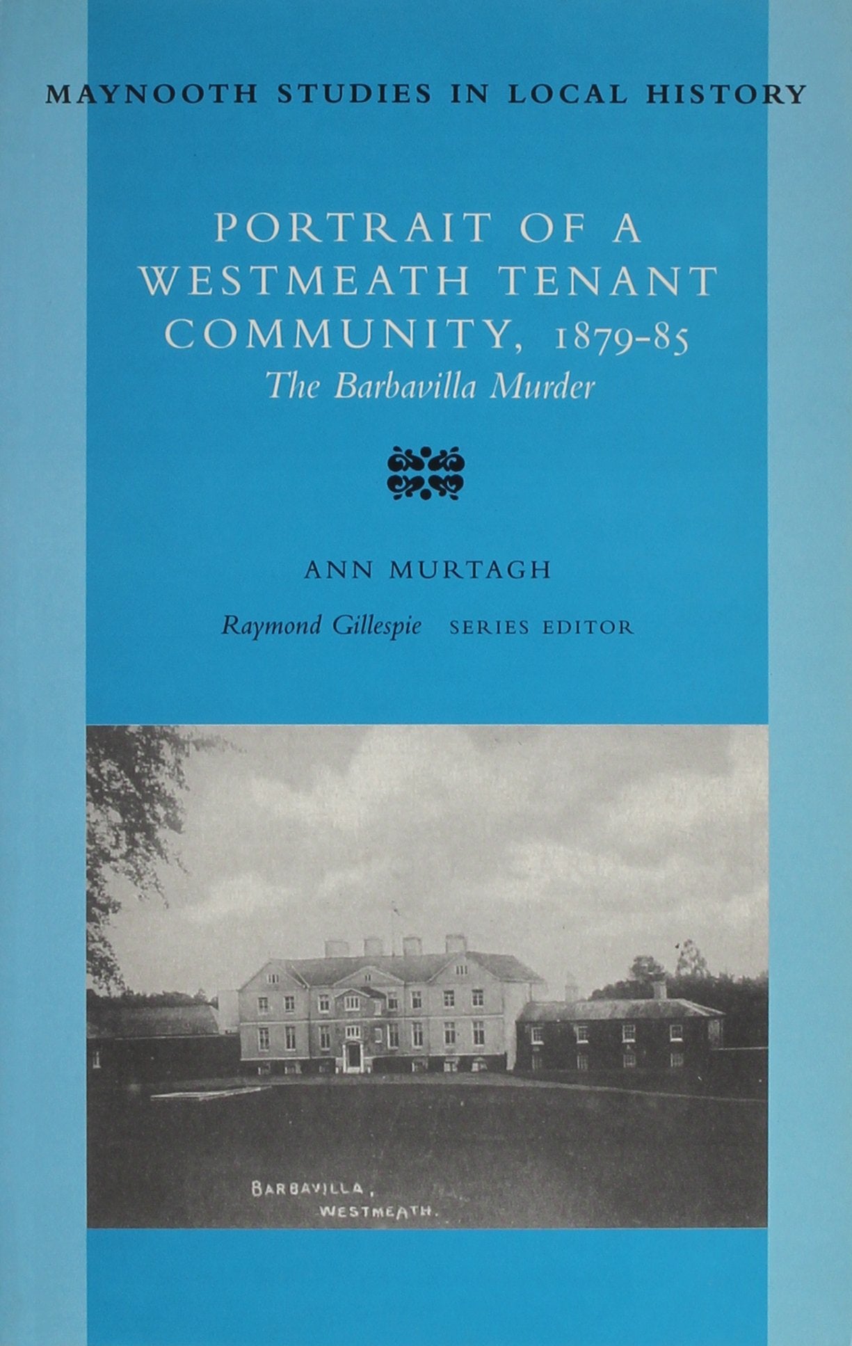 The Barbavilla Murder: Portrait of a Westmeath Tenant Community, 1879-85: No 25 (Maynooth Studies in Local History)