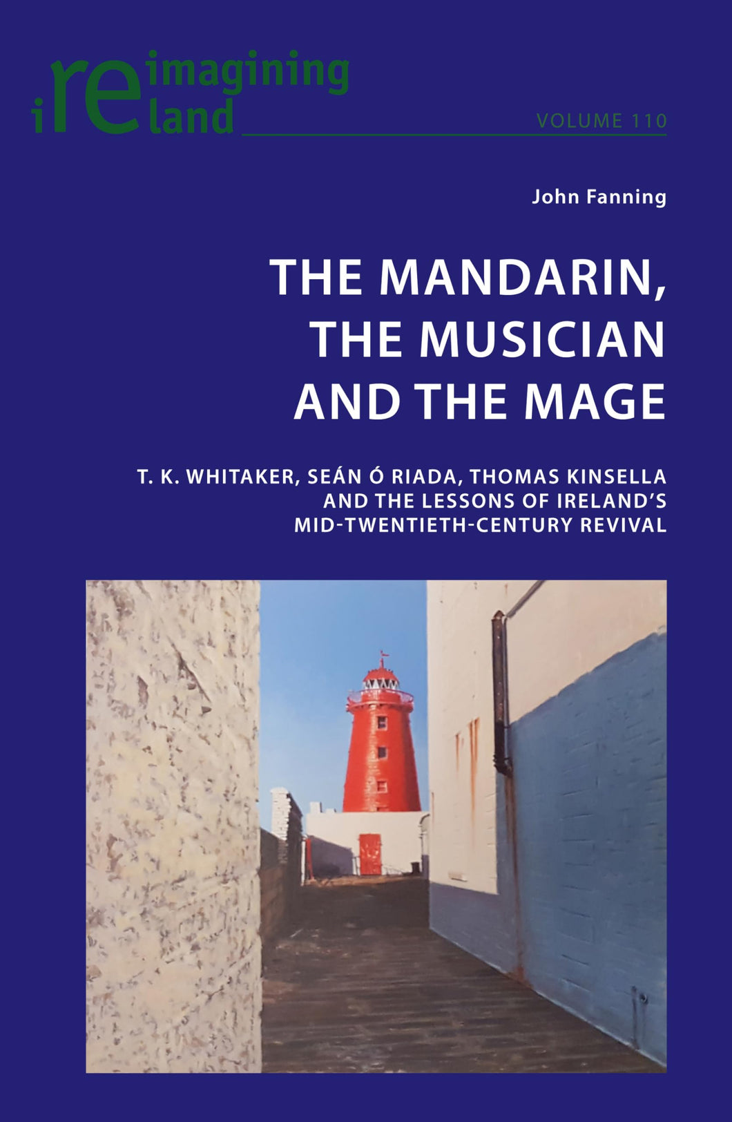 The Mandarin, the Musician and the Mage: T. K. Whitaker, Sean Ó Riada, Thomas Kinsella and the Lessons of Ireland’s Mid-Twentieth-Century Revival: 110 (Reimagining Ireland)