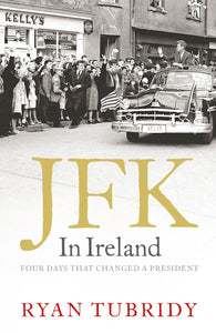 JFK in Ireland: Four Days that Changed a President