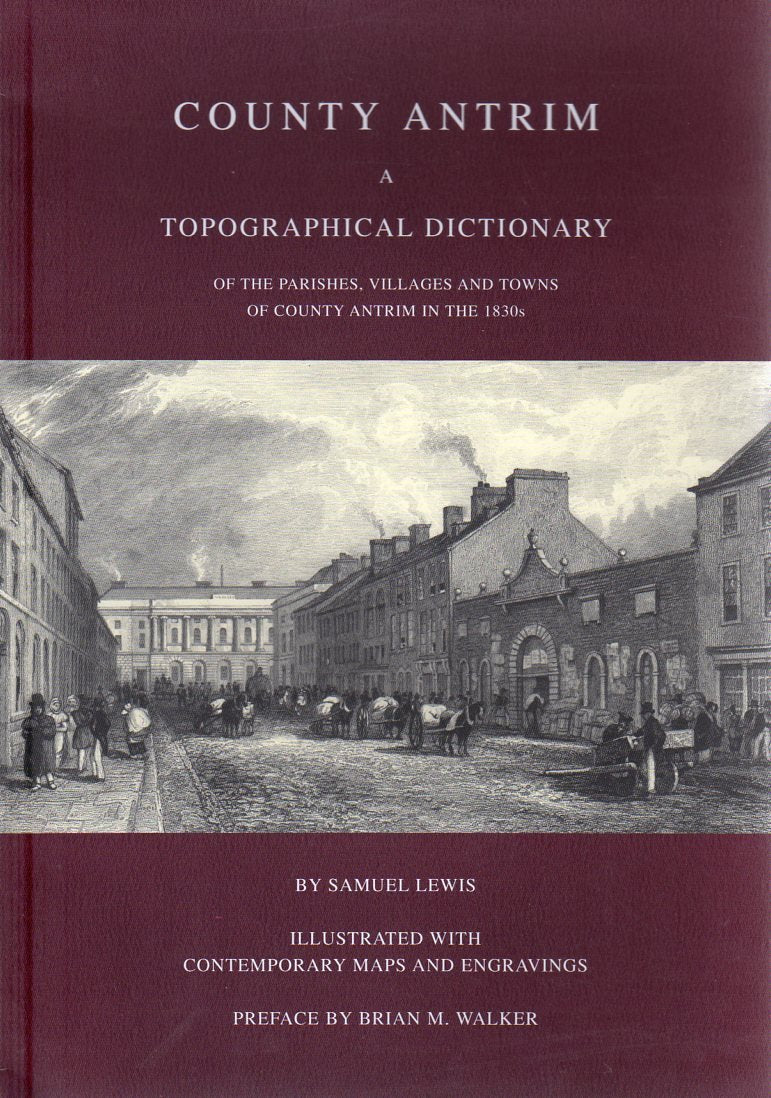County Antrim: A Topographical Dictionary of the Parishes, Villages and Towns of County Antrim in the 1830s