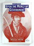 Upon the mercy of government: The story of the surrender, transportation and imprisonment of Michael Dwyer and his Wicklow comrades, and their subsequent lives in New South Wales