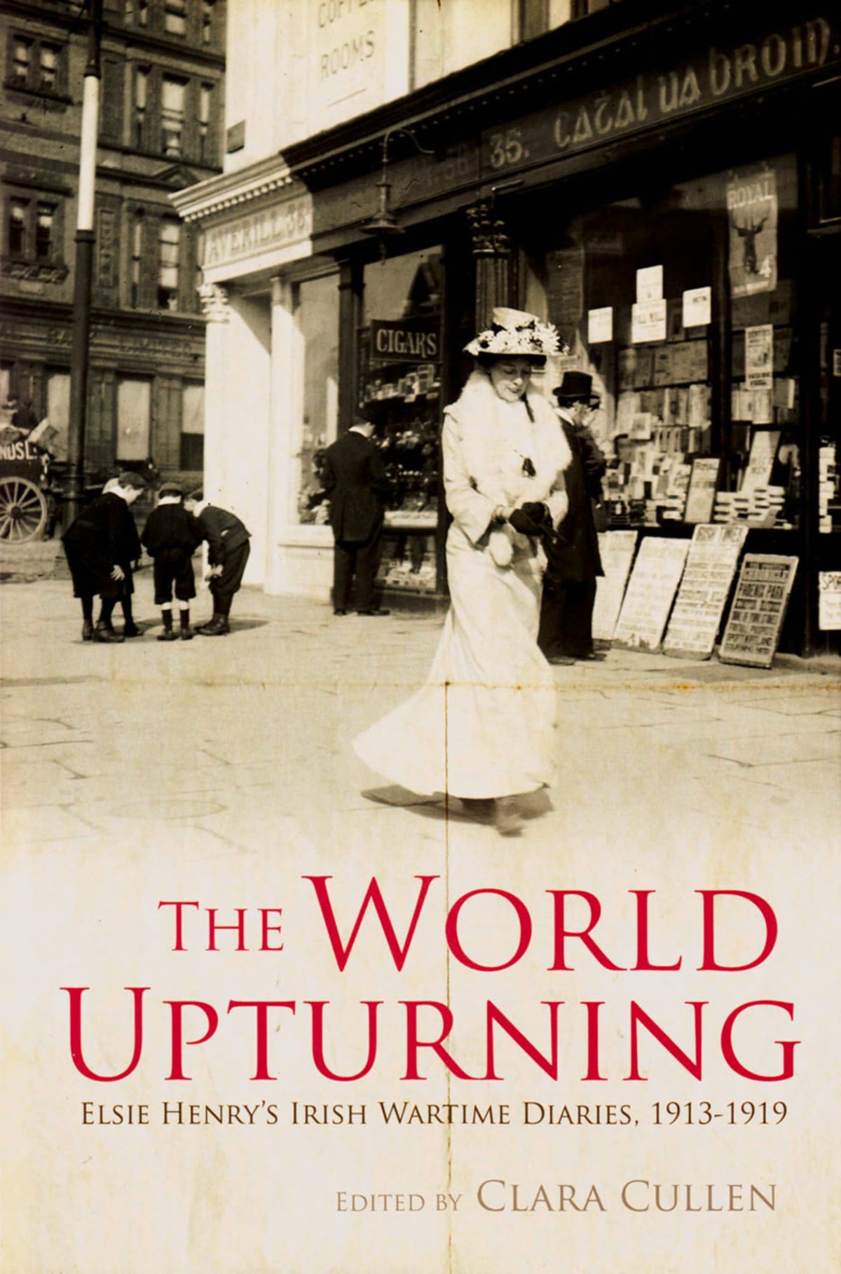The World Upturning: Elsie Henry's Irish Wartime Diaries, 1913-1919