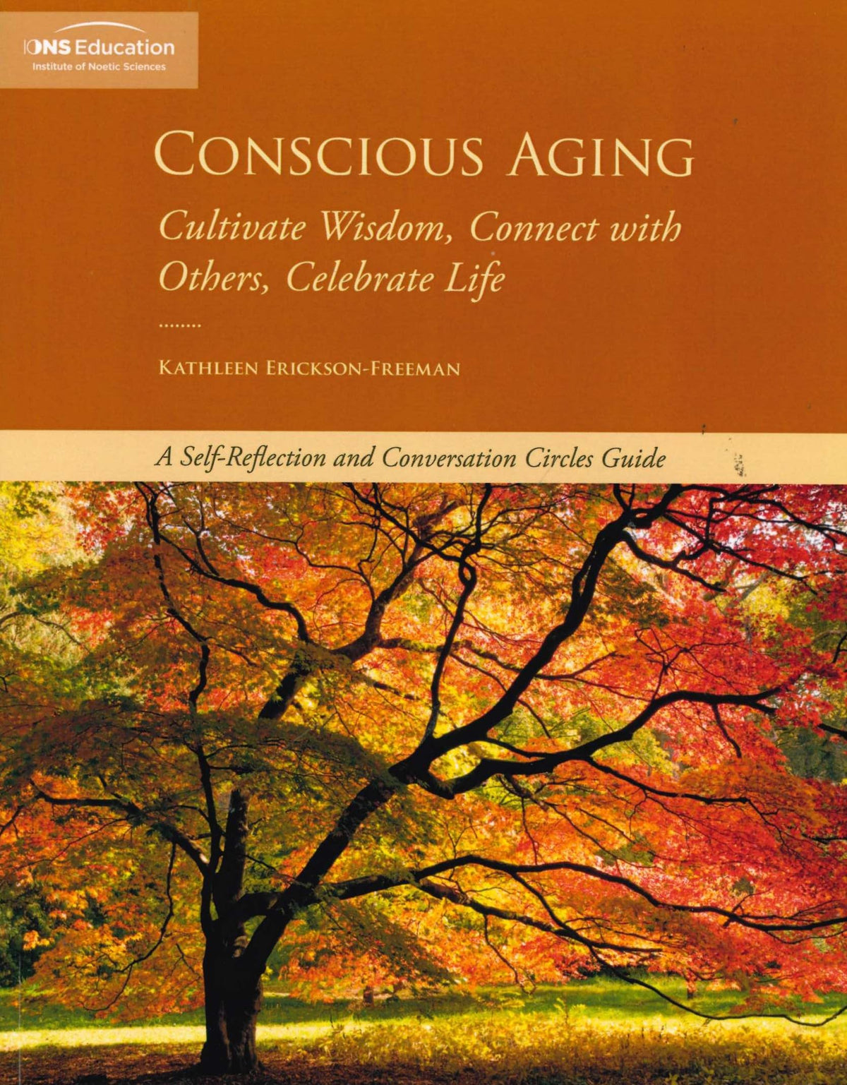 Conscious Aging: Cultivate Wisdom, Connect with Others, Celebrate Life - A Self-Reflection and Conversation Circles Guide