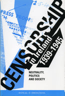 Censorship in Ireland 1939-1945: Neutrality, Politics and Society (Irish history)