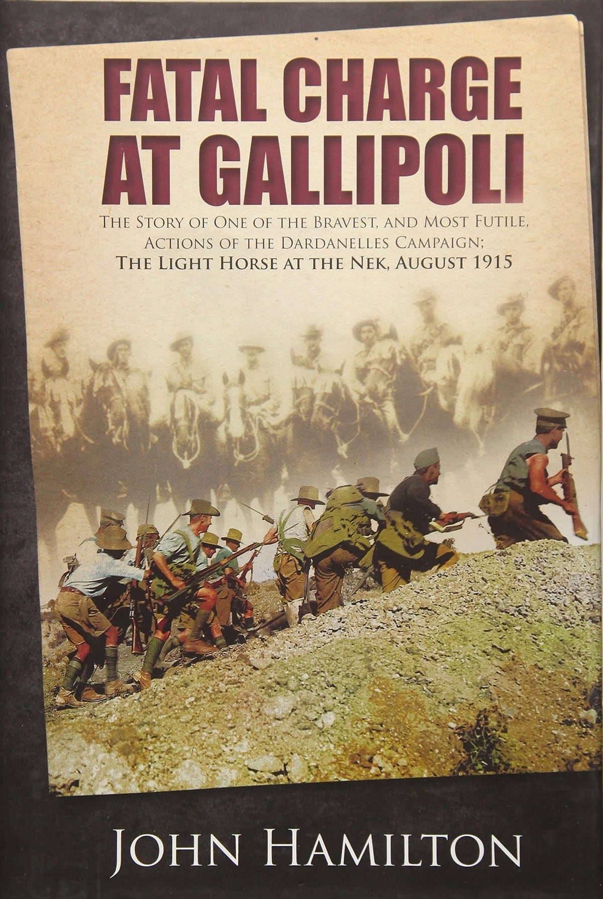 Fatal Charge at Gallipoli: The Story of One of the Bravest and Most Futile Actions of the Dardanelles Campaign - The Light Horse at the Nek - August 1915