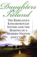 Daughters of Ireland: The Rebellious Kingsborough Sisters and the Making of a Modern Nation