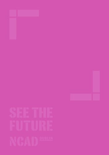 See the Future: NCAD Dublin Season of Exhibitions catalogue 2014 (National College of Art and Design)