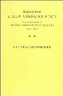 Building a New American State: The Expansion of National Administrative Capacities, 1877-1920