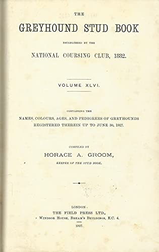 The Greyhound Stud Book Established by the National Coursing Club Containing the Names, Colours, Ages and Pedigrees of Greyhounds Registered Therein up to June 30th 1927. Volume XLVI [46] 1927