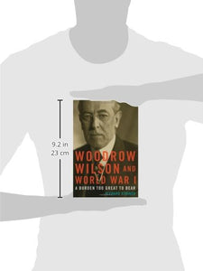 Woodrow Wilson and World War I: A Burden Too Great To Bear