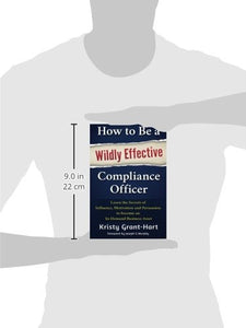 How to Be a Wildly Effective Compliance Officer: Learn the Secrets of Influence, Motivation and Persuasion to become an In-Demand Business Asset
