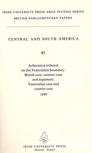 Arbitration tribunal on the Venezuelan boundary - British case, counter case and argument; Venezuelan case and counter case, 1899 (British parliamentary papers)
