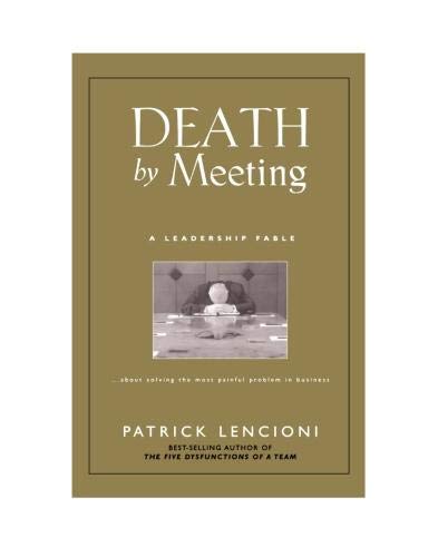 Death by Meeting: A Leadership Fable...about Solving the Most Painful Problem in Business (J-b Lencioni Series)