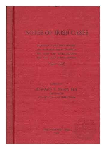 Notes of Irish Cases, reported in the Irish Reports, the Northern Ireland Reports, the Irish Law Times Reports, and the Irish Jurist Reports, 1949-1958. Compiled by E. F. Ryan