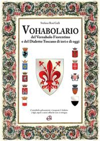 Vohabolario del vernaholo fiorentino e del dialetto toscano di ieri e di oggi