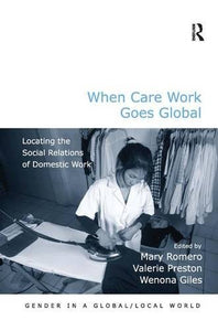 When Care Work Goes Global: Locating the Social Relations of Domestic Work (Gender in a Global/Local World)
