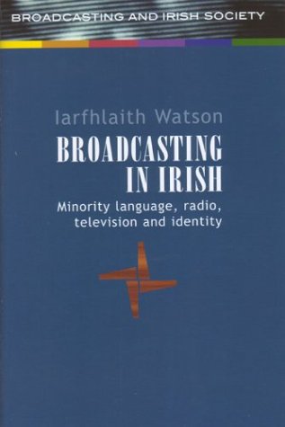 Broadcasting in Irish: Minority, Language, Radio, Television and Identity