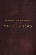 Methodist Church in Ireland - Manual of Laws: Manual of the Laws and Discipline of the Methodist Church in Ireland. Published by Order of the Irish Conference