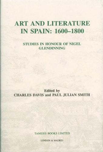 Art and Literature in Spain: 1600-1800: Studies in Honour of Nigel Glendinning (Coleccion Tamesis: Serie A, Monografias)
