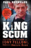 King Scum: Life and Crimes of Tony Felloni, Dublin's Heroin Boss: The Life and Crimes of Tony Felloni - Dublin's Heroin Boss