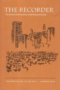 The Recorder, Volumes, 19, No 2 and 20, No 1, Summer 2007 - The Journal of the American Irish Historical Society