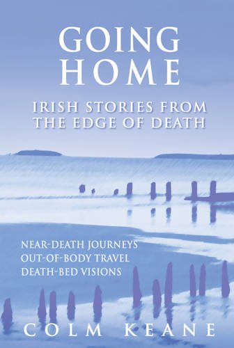 Going Home: Irish Stories from the Edge of Death - Near-Death Experiences, Out-of-Body Journeys, Death-Bed Visions