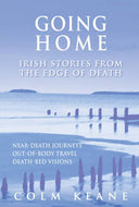 Going Home: Irish Stories from the Edge of Death - Near-Death Experiences, Out-of-Body Journeys, Death-Bed Visions